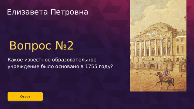 Елизавета Петровна Вопрос №2 Какое известное образовательное учреждение было основано в 1755 году? Ответ 36 