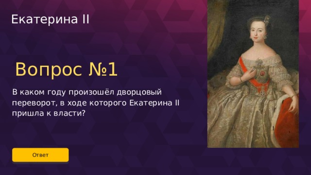 Екатерина II Вопрос №1 В каком году произошёл дворцовый переворот, в ходе которого Екатерина II пришла к власти? Ответ 40 