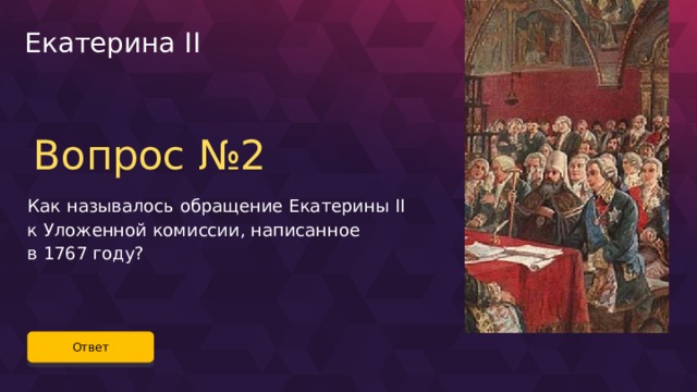 Екатерина II Вопрос №2 Как называлось обращение Екатерины II к Уложенной комиссии, написанное в 1767 году? Ответ 41 