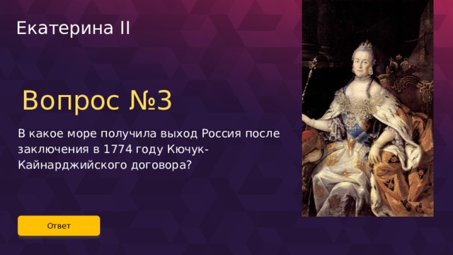Екатерина II Вопрос №3 В какое море получила выход Россия после заключения в 1774 году Кючук-Кайнарджийского договора? Ответ 42 