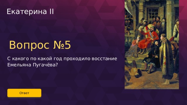Екатерина II Вопрос №5 С какого по какой год проходило восстание Емельяна Пугачёва? Ответ 44 