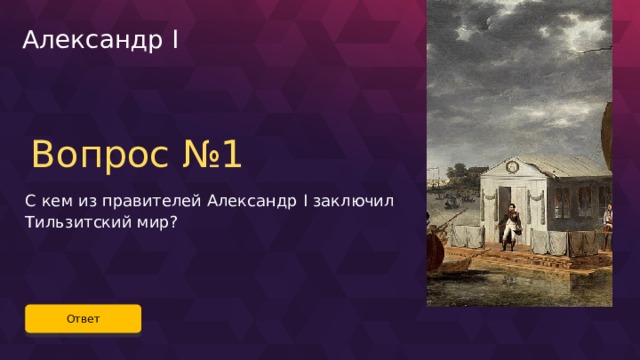 Александр I Вопрос №1 С кем из правителей Александр I заключил Тильзитский мир? Ответ 45 