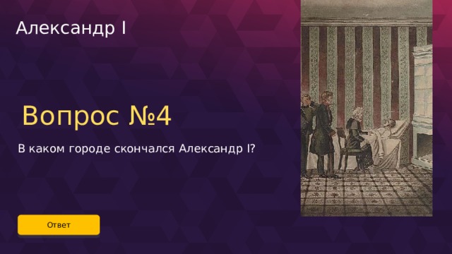 Александр I Вопрос №4 В каком городе скончался Александр I? Ответ 48 