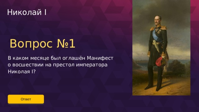 Николай I Вопрос №1 В каком месяце был оглашён Манифест о восшествии на престол императора Николая I? Ответ 50 
