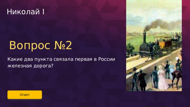 Николай I Вопрос №2 Какие два пункта связала первая в России железная дорога? Ответ 51 