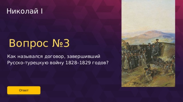 Николай I Вопрос №3 Как назывался договор, завершивший Русско-турецкую войну 1828–1829 годов? Ответ 52 