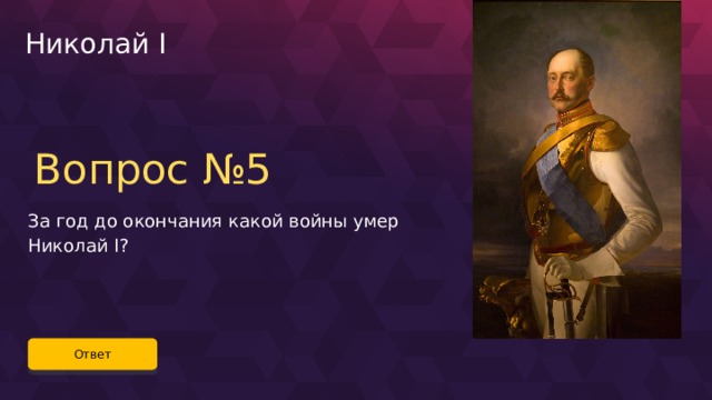 Николай I Вопрос №5 За год до окончания какой войны умер Николай I? Ответ 54 