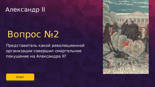 Александр II Вопрос №2 Представитель какой революционной организации совершил смертельное покушение на Александра II? Ответ 56 
