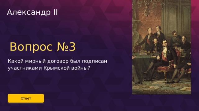 Александр II Вопрос №3 Какой мирный договор был подписан участниками Крымской войны? Ответ 57 