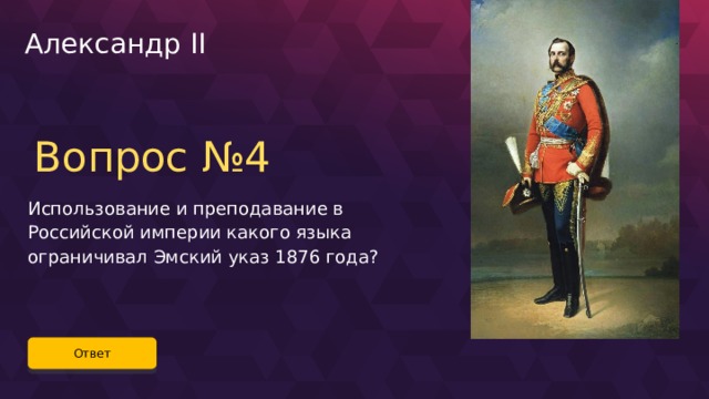 Александр II Вопрос №4 Использование и преподавание в Российской империи какого языка ограничивал Эмский указ 1876 года? Ответ 58 