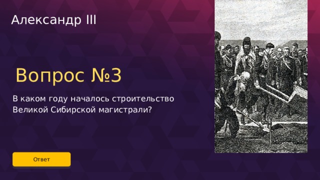 Александр III Вопрос №3 В каком году началось строительство Великой Сибирской магистрали? Ответ 62 