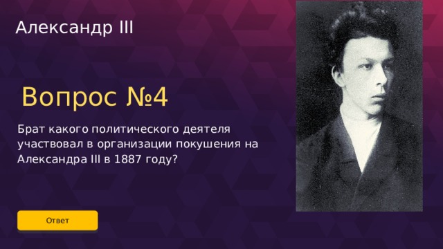 Александр III Вопрос №4 Брат какого политического деятеля участвовал в организации покушения на Александра III в 1887 году? Ответ 63 