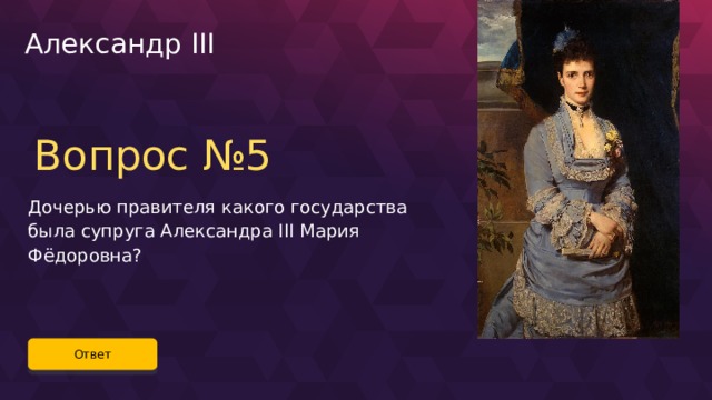 Александр III Вопрос №5 Дочерью правителя какого государства была супруга Александра III Мария Фёдоровна? Ответ 64 