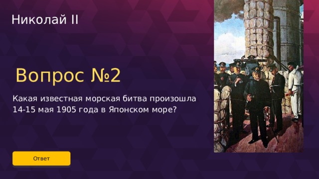 Николай II Вопрос №2 Какая известная морская битва произошла 14-15 мая 1905 года в Японском море? Ответ 66 
