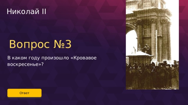 Николай II Вопрос №3 В каком году произошло «Кровавое воскресенье»? Ответ 67 