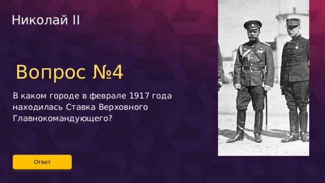Николай II Вопрос №4 В каком городе в феврале 1917 года находилась Ставка Верховного Главнокомандующего? Ответ 68 
