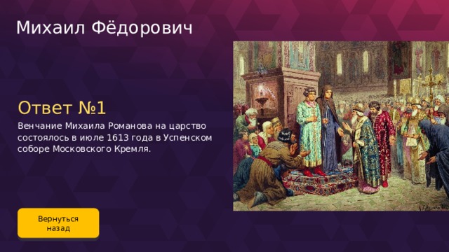 Михаил Фёдорович Ответ №1 Венчание Михаила Романова на царство состоялось в июле 1613 года в Успенском соборе Московского Кремля. Вернуться назад 70 