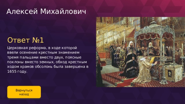 Алексей Михайлович Ответ №1 Церковная реформа, в ходе которой ввели осенение крестным знамением тремя пальцами вместо двух, поясные поклоны вместо земных, обход крестным ходом храмов обсолонь была завершена в 1655 году. Вернуться назад 75 