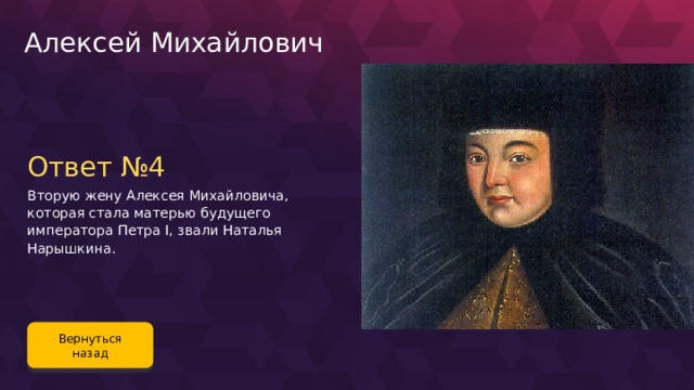 Алексей Михайлович Ответ №4 Вторую жену Алексея Михайловича, которая стала матерью будущего императора Петра I, звали Наталья Нарышкина. Вернуться назад 78 