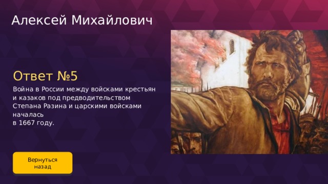 Алексей Михайлович Ответ №5 Война в России между войсками крестьян и казаков под предводительством Степана Разина и царскими войсками началась в 1667 году. Вернуться назад 79 