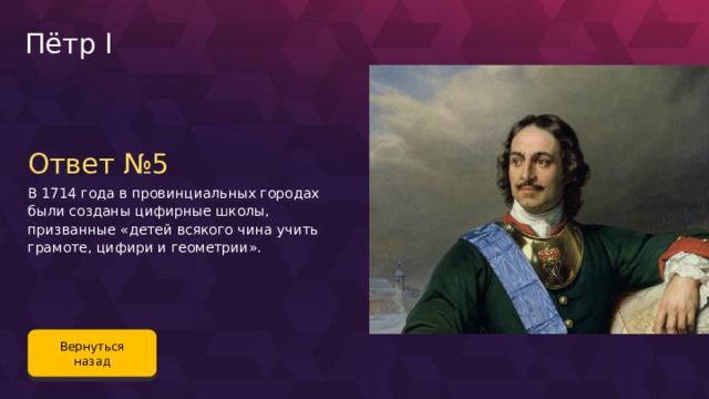 Пётр I Ответ №5 В 1714 года в провинциальных городах были созданы цифирные школы, призванные «детей всякого чина учить грамоте, цифири и геометрии». Вернуться назад 84 