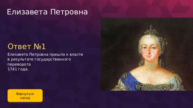 Елизавета Петровна Ответ №1 Елизавета Петровна пришла к власти в результате государственного переворота 1741 года. Вернуться назад 90 