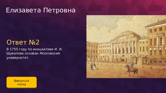 Елизавета Петровна Ответ №2 В 1755 году по инициативе И. И. Шувалова основан Московский университет. Вернуться назад 91 
