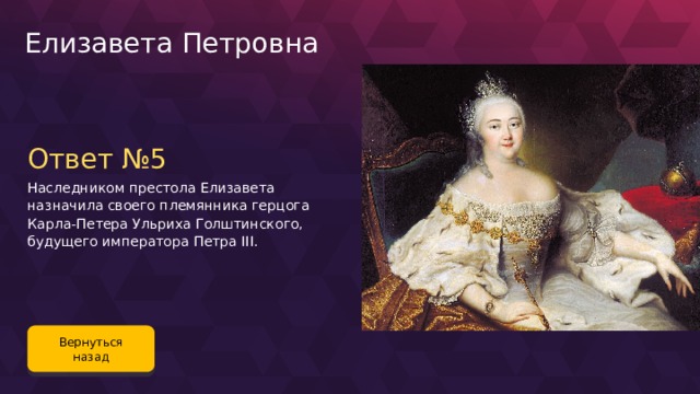 Елизавета Петровна Ответ №5 Наследником престола Елизавета назначила своего племянника герцога Карла-Петера Ульриха Голштинского, будущего императора Петра III. Вернуться назад 94 