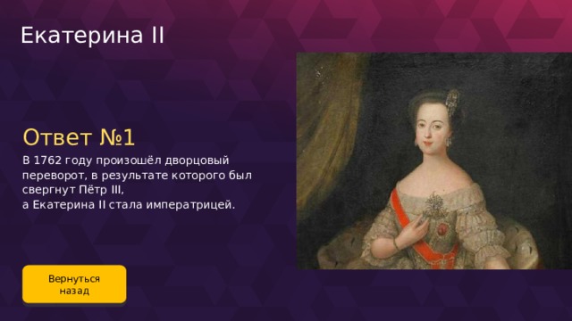 Екатерина II Ответ №1 В 1762 году произошёл дворцовый переворот, в результате которого был свергнут Пётр III, а Екатерина II стала императрицей. Вернуться назад 95 