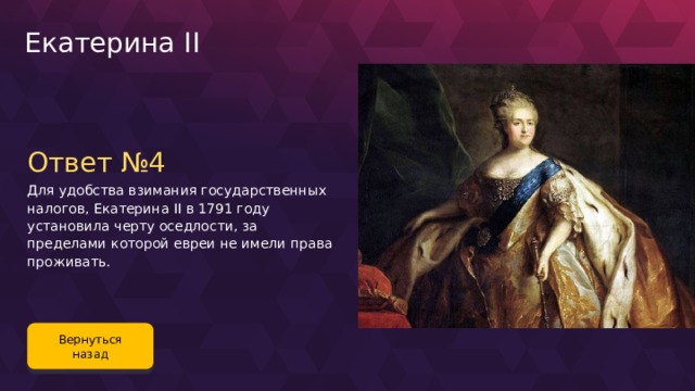 Екатерина II Ответ №4 Для удобства взимания государственных налогов, Екатерина II в 1791 году установила черту оседлости, за пределами которой евреи не имели права проживать. Вернуться назад 98 