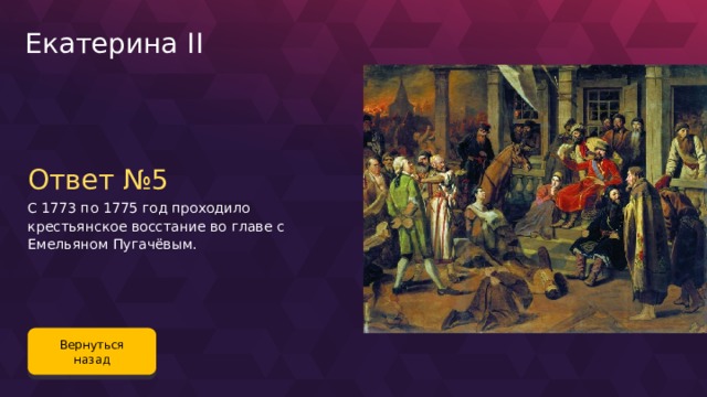 Екатерина II Ответ №5 С 1773 по 1775 год проходило крестьянское восстание во главе с Емельяном Пугачёвым. Вернуться назад 99 