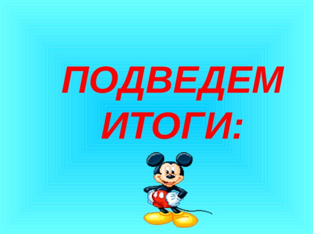 ПОДВЕДЕМ ИТОГИ: 