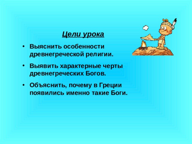  Цели урока Выяснить особенности древнегреческой религии. Выявить характерные черты древнегреческих Богов. Объяснить, почему в Греции появились именно такие Боги.  