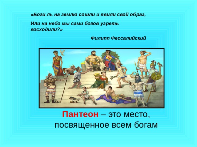 «Боги ль на землю сошли и явили свой образ, Или на небо мы сами богов узреть восходили?»  Филипп Фессалийский Пантеон – это место, посвященное всем богам 