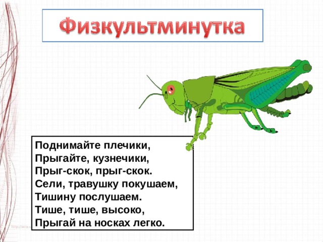 Поднимайте плечики, Прыгайте, кузнечики, Прыг-скок, прыг-скок. Сели, травушку покушаем, Тишину послушаем. Тише, тише, высоко, Прыгай на носках легко. 