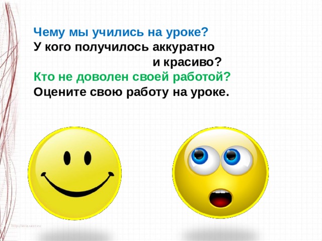 Чему мы учились на уроке? У кого получилось аккуратно  и красиво? Кто не доволен своей работой? Оцените свою работу на уроке. 