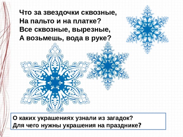 Что за звездочки сквозные, На пальто и на платке? Все сквозные, вырезные, А возьмешь, вода в руке? О каких украшениях узнали из загадок? Для чего нужны украшения на празднике ? 
