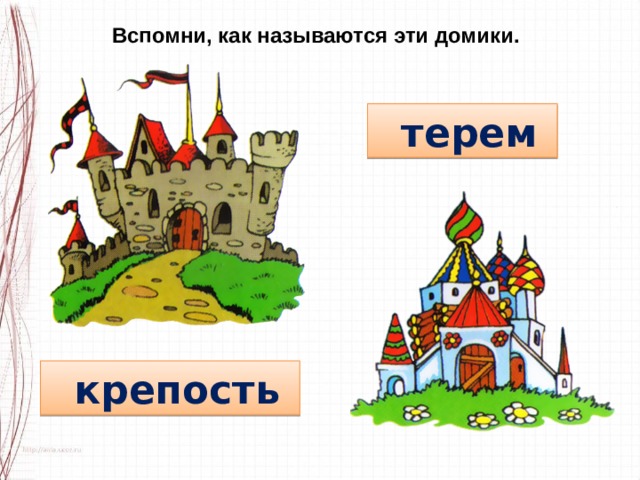 Вспомни, как называются эти домики.  терем   крепость  