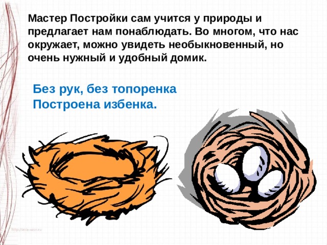 Мастер Постройки сам учится у природы и предлагает нам понаблюдать. Во многом, что нас окружает, можно увидеть необыкновенный, но очень нужный и удобный домик. Без рук, без топоренка Построена избенка. 