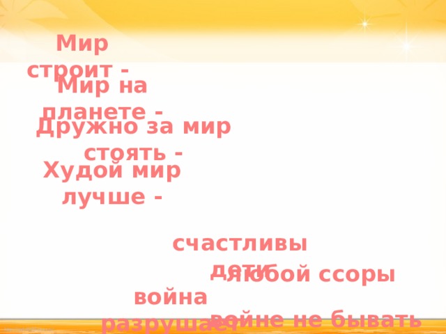 Мир строит - Мир на планете - Дружно за мир стоять - Худой мир лучше - счастливы дети любой ссоры война разрушает войне не бывать 