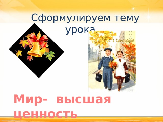 Сформулируем тему урока… Мир- высшая ценность 