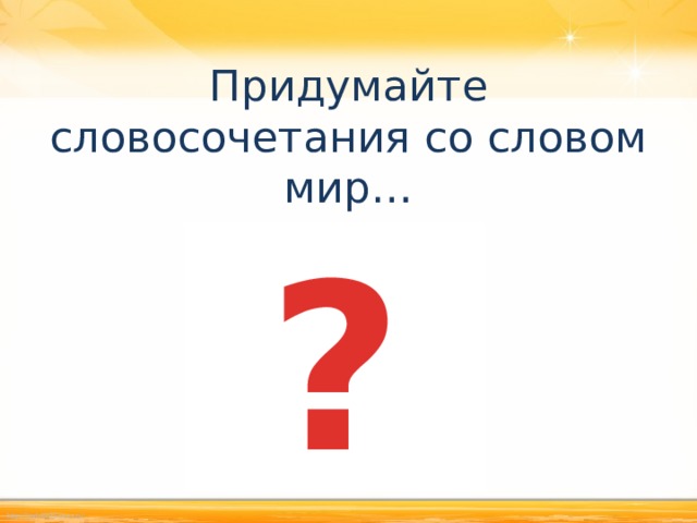 Придумайте словосочетания со словом мир…    ? 