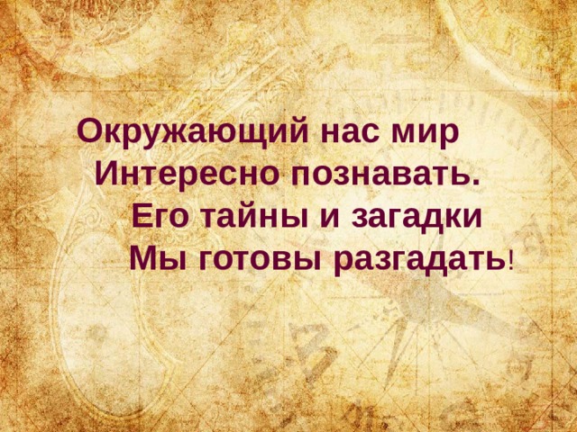 Окружающий нас мир  Интересно познавать.  Его тайны и загадки   Мы готовы разгадать !   