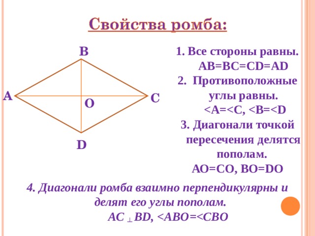 Все стороны равны.  АВ=ВС=С D=AD  Противоположные углы равны.   A= 3. Диагонали точкой пересечения делятся пополам. АО=СО, ВО= D О В А С О D 4. Диагонали ромба взаимно перпендикулярны и   делят его углы пополам.  AC  ┴  BD ,  ABO= 