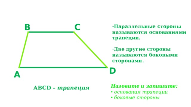 B C Параллельные стороны называются основаниями трапеции.  Две другие стороны называются боковыми сторонами. D A Назовите и запишите:  основания трапеции  боковые стороны  ABCD – трапеция  