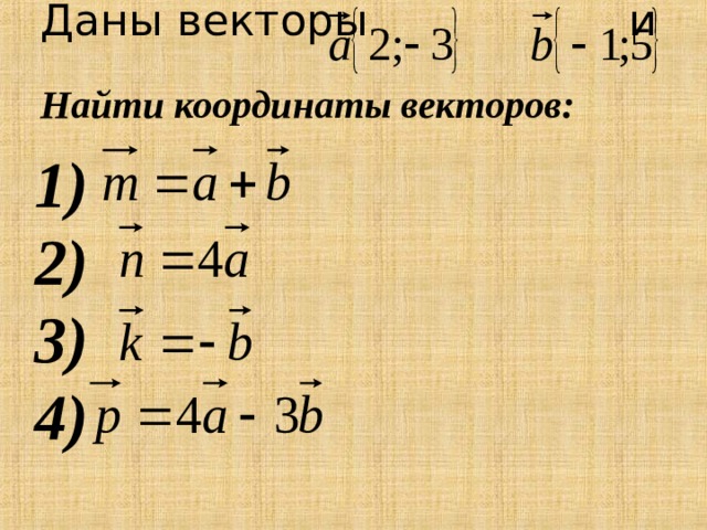 Даны векторы и Найти координаты векторов:      