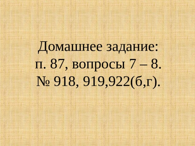 Домашнее задание:  п. 87, вопросы 7 – 8.  № 918, 919,922(б,г). 