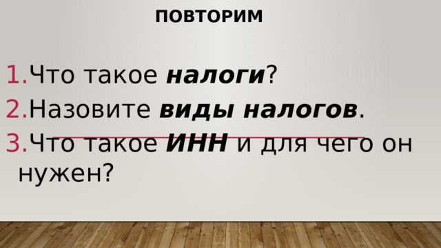 Повторим Что такое налоги ? Назовите виды налогов . Что такое ИНН и для чего он нужен? 