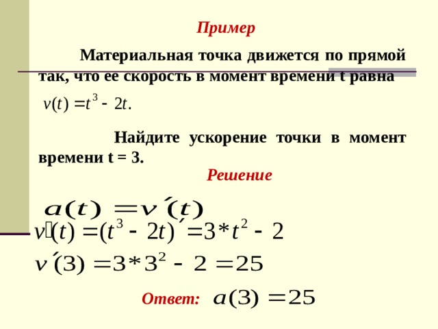 Пример   Материальная точка движется по прямой так, что ее скорость в момент времени t равна    Найдите ускорение точки в момент времени t = 3. Решение Ответ:  