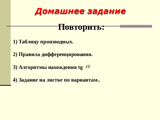 Повторить:   Таблицу производных.   Правила дифференцирования.  3) Алгоритмы нахождения tg  4) Задание на листке по вариантам..  
